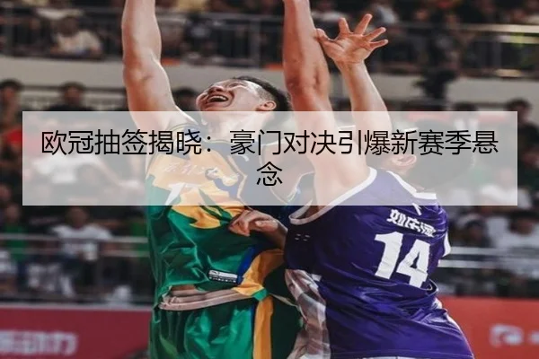 欧冠抽签揭晓：豪门对决引爆新赛季悬念