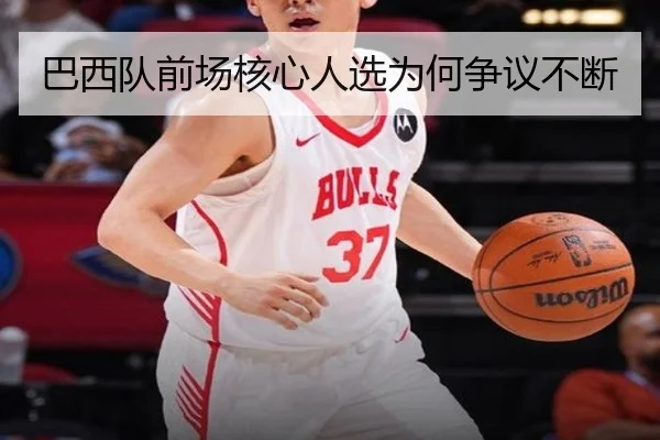 巴西队前场核心人选为何争议不断